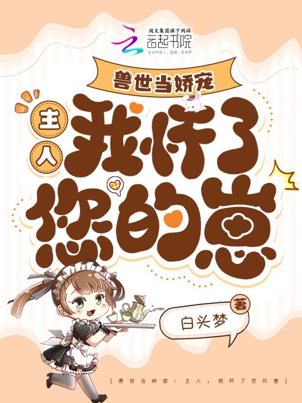 兽世当娇宠主人我怀了您的崽 白头梦