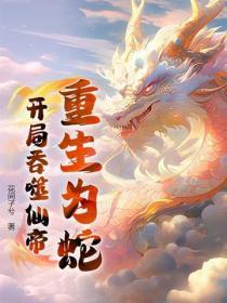 重生为蛇开局吞噬仙帝