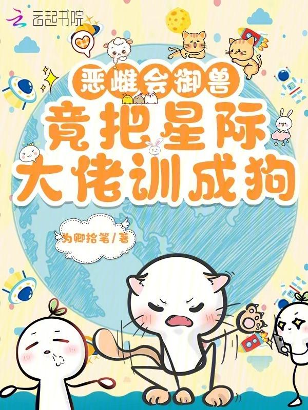 恶雌会御兽，竟把星际大佬训成狗
