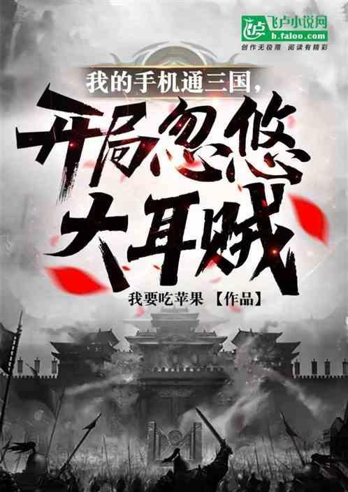 我的手机通三国，开局忽悠大耳贼
