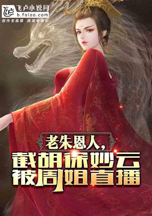 老朱恩人，截胡徐妙云被周姐直播
