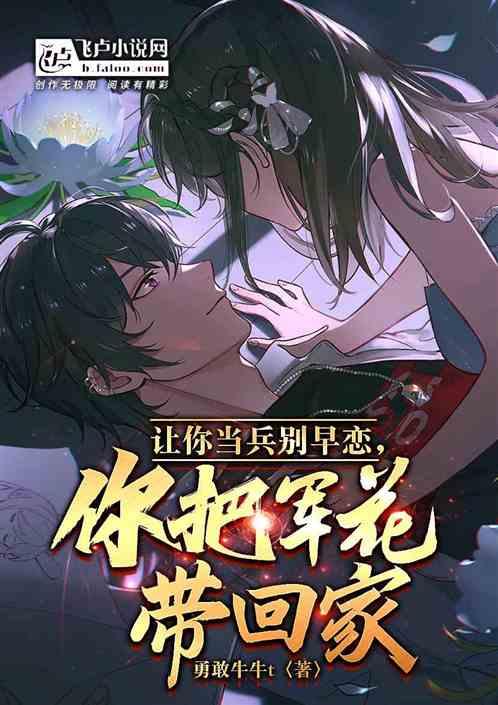 让你当兵别早恋，你把军花带回家