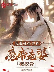 我战死帝关外，魔帝老婆被挖骨